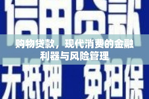 墨江购物贷款，现代消费的金融利器与风险管理
