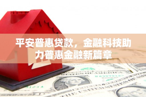 墨江平安普惠贷款，金融科技助力普惠金融新篇章