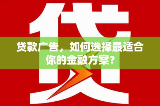 墨江贷款广告，如何选择最适合你的金融方案？