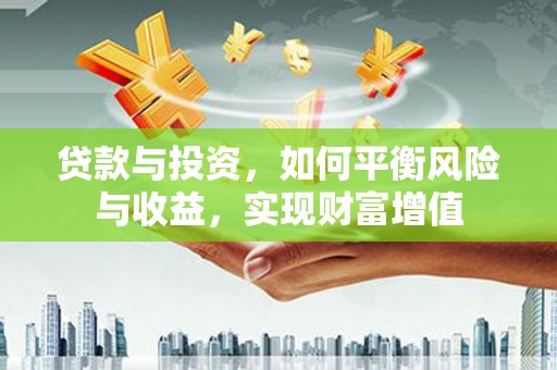墨江贷款与投资，如何平衡风险与收益，实现财富增值