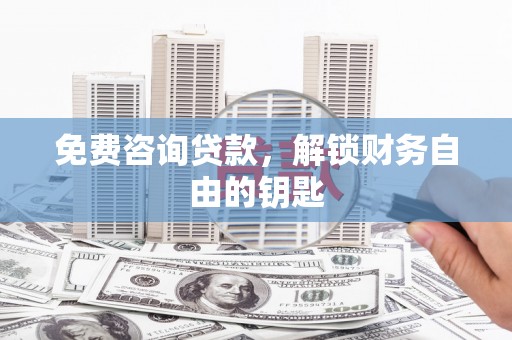 墨江免费咨询贷款，解锁财务自由的钥匙