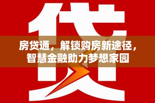墨江房贷通，解锁购房新途径，智慧金融助力梦想家园