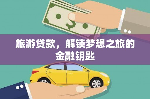 墨江旅游贷款，解锁梦想之旅的金融钥匙