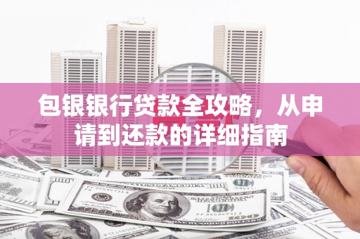 墨江包银银行贷款全攻略，从申请到还款的详细指南