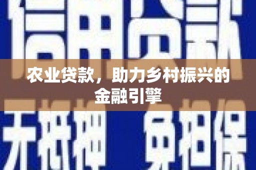 墨江农业贷款，助力乡村振兴的金融引擎