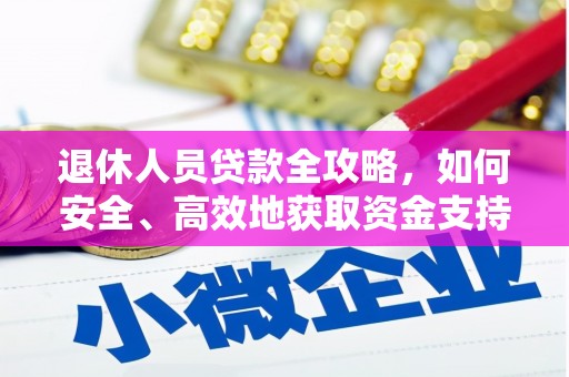 墨江退休人员贷款全攻略，如何安全、高效地获取资金支持