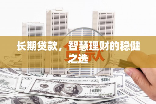 墨江长期贷款，智慧理财的稳健之选