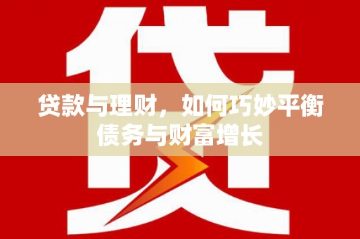 墨江贷款与理财，如何巧妙平衡债务与财富增长