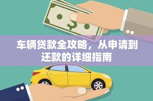 墨江车辆贷款全攻略，从申请到还款的详细指南