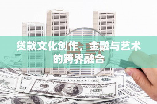 墨江贷款文化创作，金融与艺术的跨界融合