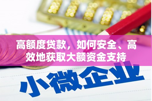 墨江高额度贷款，如何安全、高效地获取大额资金支持