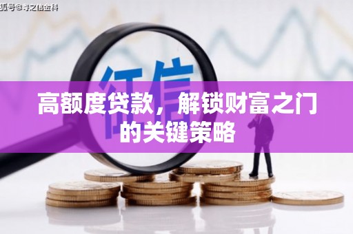墨江高额度贷款，解锁财富之门的关键策略