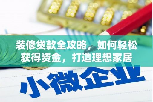 墨江装修贷款全攻略，如何轻松获得资金，打造理想家居