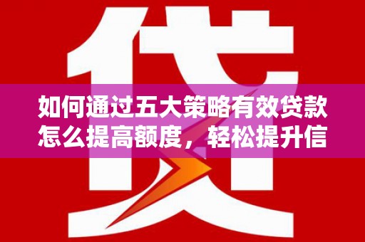 墨江如何通过五大策略有效贷款怎么提高额度，轻松提升信用价值