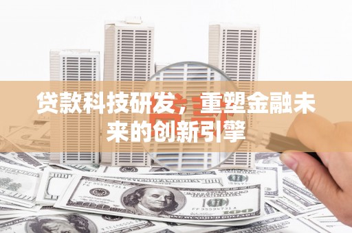 墨江贷款科技研发，重塑金融未来的创新引擎