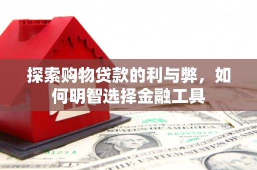 墨江探索购物贷款的利与弊，如何明智选择金融工具