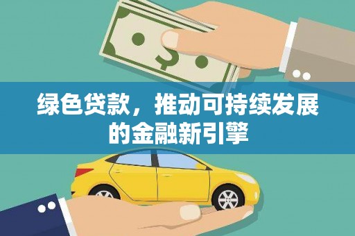 墨江绿色贷款，推动可持续发展的金融新引擎