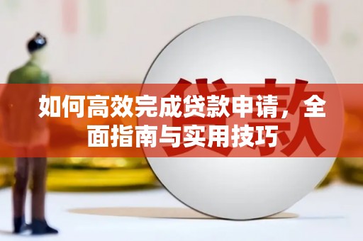 墨江如何高效完成贷款申请，全面指南与实用技巧
