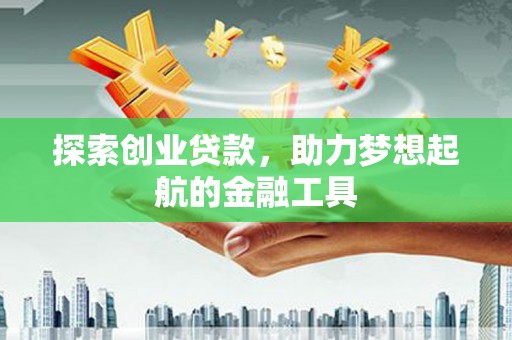 墨江探索创业贷款，助力梦想起航的金融工具