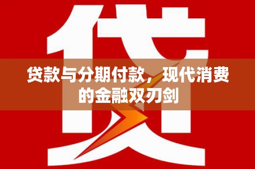 墨江贷款与分期付款，现代消费的金融双刃剑