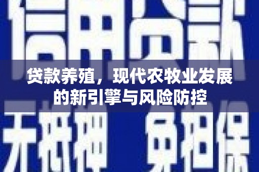 墨江贷款养殖，现代农牧业发展的新引擎与风险防控