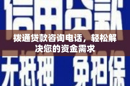 墨江拨通贷款咨询电话，轻松解决您的资金需求