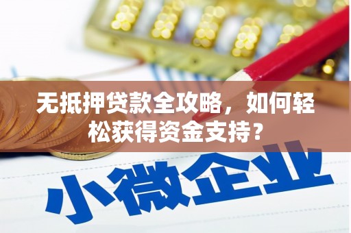 墨江无抵押贷款全攻略，如何轻松获得资金支持？
