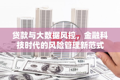 墨江贷款与大数据风控，金融科技时代的风险管理新范式
