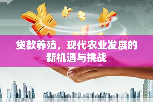 墨江贷款养殖，现代农业发展的新机遇与挑战
