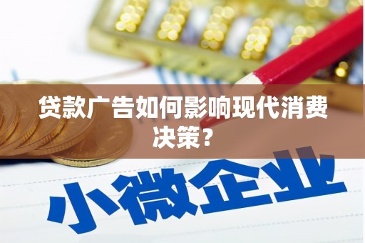 墨江贷款广告如何影响现代消费决策？