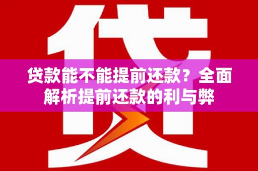 墨江贷款能不能提前还款？全面解析提前还款的利与弊