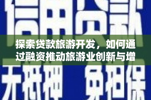 墨江探索贷款旅游开发，如何通过融资推动旅游业创新与增长