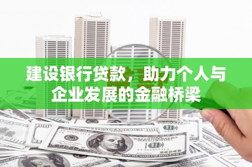 墨江建设银行贷款，助力个人与企业发展的金融桥梁