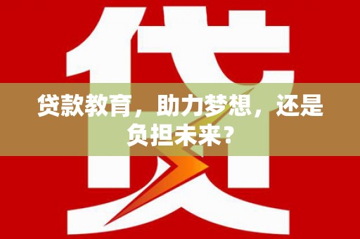 墨江贷款教育，助力梦想，还是负担未来？