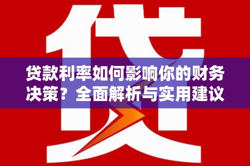 墨江贷款利率如何影响你的财务决策？全面解析与实用建议