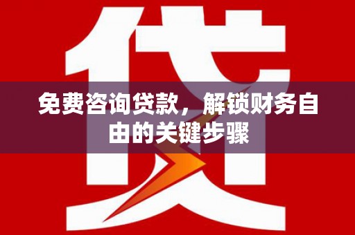 墨江免费咨询贷款，解锁财务自由的关键步骤