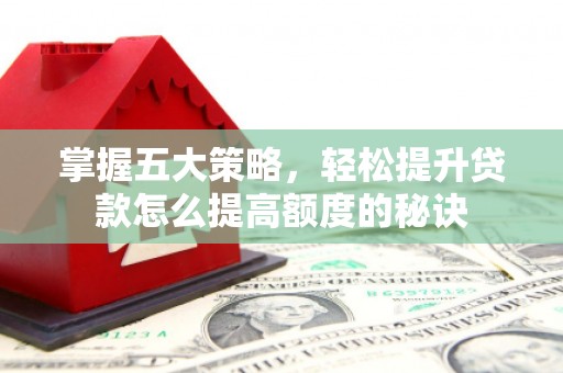 墨江掌握五大策略，轻松提升贷款怎么提高额度的秘诀