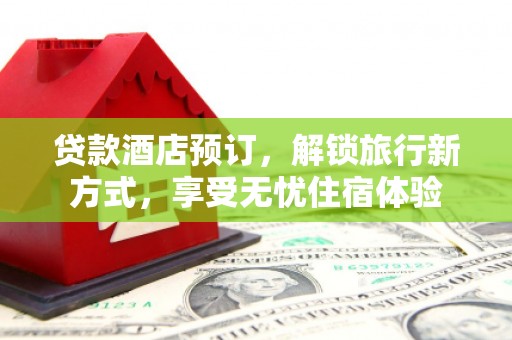 墨江贷款酒店预订，解锁旅行新方式，享受无忧住宿体验