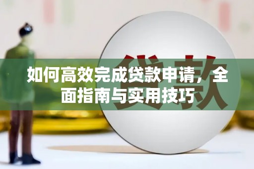 墨江如何高效完成贷款申请，全面指南与实用技巧