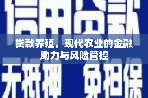 墨江贷款养殖，现代农业的金融助力与风险管控