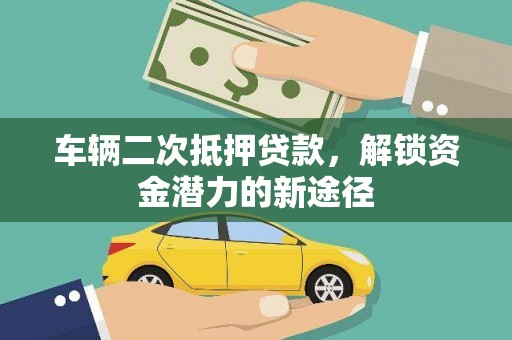 墨江车辆二次抵押贷款，解锁资金潜力的新途径