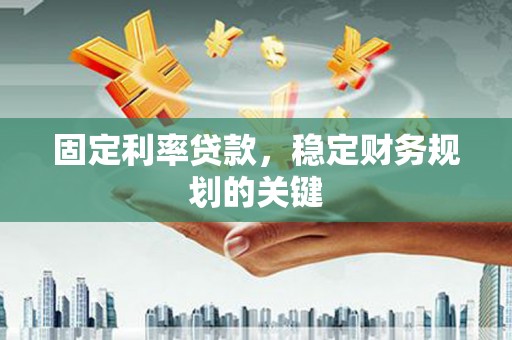 墨江固定利率贷款，稳定财务规划的关键