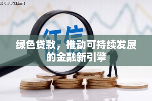 墨江绿色贷款，推动可持续发展的金融新引擎