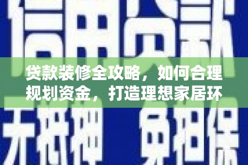 墨江贷款装修全攻略，如何合理规划资金，打造理想家居环境