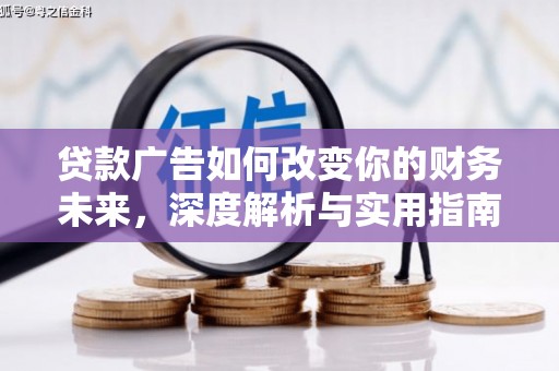 墨江贷款广告如何改变你的财务未来，深度解析与实用指南
