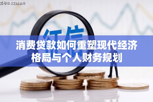 墨江消费贷款如何重塑现代经济格局与个人财务规划