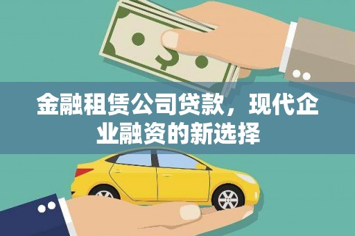 墨江金融租赁公司贷款，现代企业融资的新选择