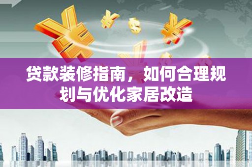 墨江贷款装修指南，如何合理规划与优化家居改造