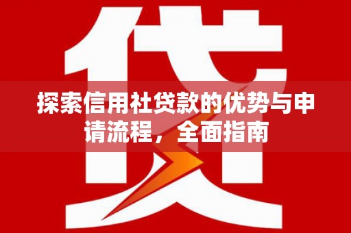 墨江探索信用社贷款的优势与申请流程，全面指南