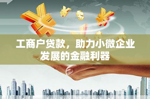 墨江工商户贷款，助力小微企业发展的金融利器